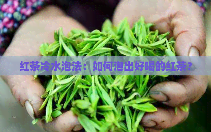 红茶冷水泡法：如何泡出好喝的红茶？