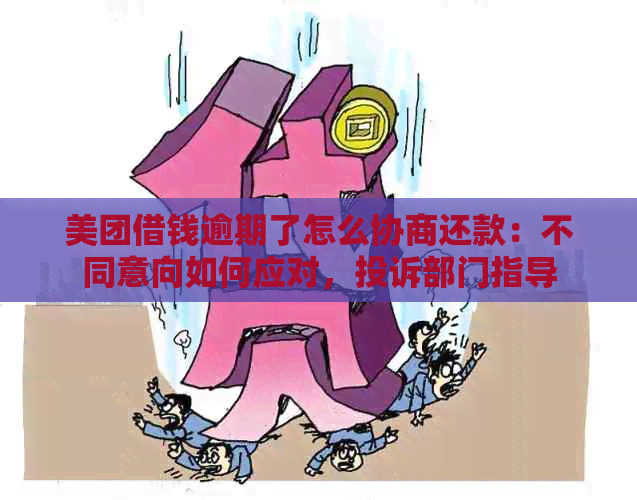 美团借钱逾期了怎么协商还款：不同意向如何应对，投诉部门指导