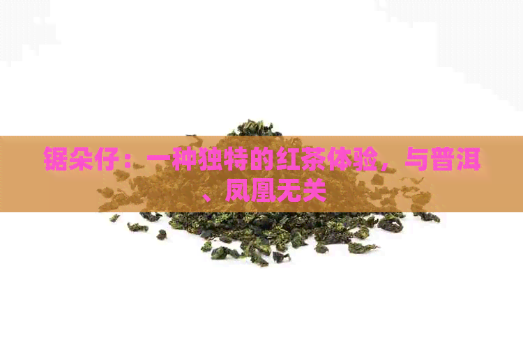 锯朵仔：一种独特的红茶体验，与普洱、凤凰无关