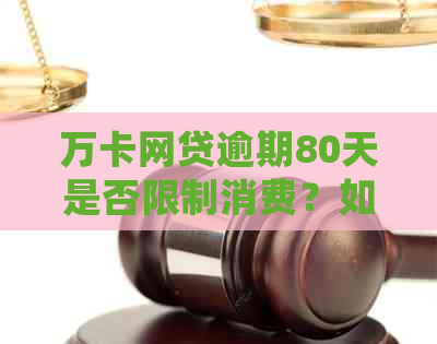 万卡网贷逾期80天是否限制消费？如何处理？