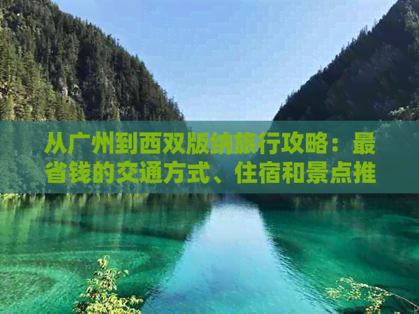 从广州到西双版纳旅行攻略：最省钱的交通方式、住宿和景点推荐