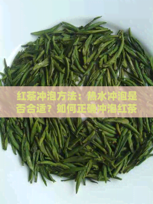 红茶冲泡方法：热水冲泡是否合适？如何正确冲泡红茶以获得口感？