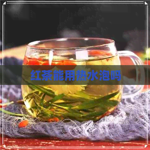 红茶能用热水泡吗