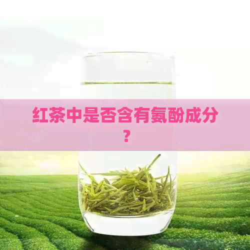 红茶中是否含有氨酚成分？