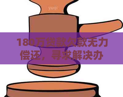 180万贷款欠款无力偿还，寻求解决办法和处理建议