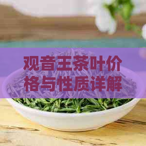 观音王茶叶价格与性质详解：热性还是凉性？保质期多久？