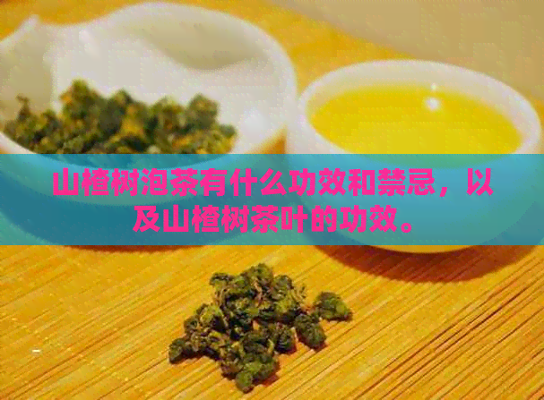 山楂树泡茶有什么功效和禁忌，以及山楂树茶叶的功效。