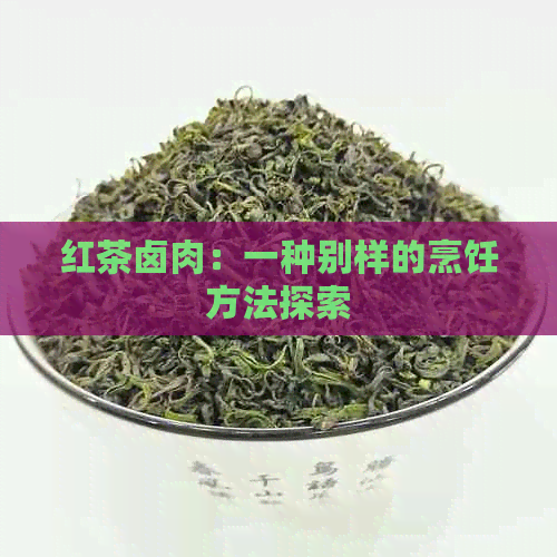 红茶卤肉：一种别样的烹饪方法探索