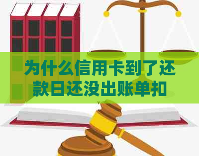 为什么信用卡到了还款日还没出账单扣款了？