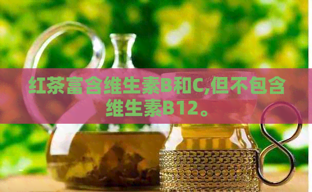 红茶富含维生素B和C,但不包含维生素B12。