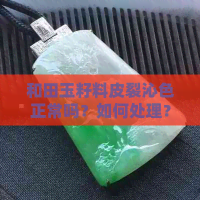 和田玉籽料皮裂沁色正常吗？如何处理？