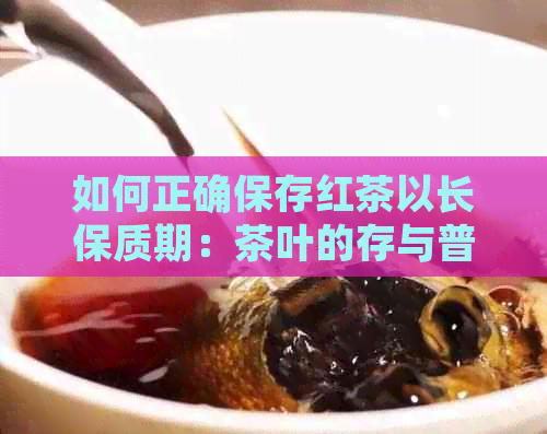 如何正确保存红茶以长保质期：茶叶的存与普洱茶的对比研究