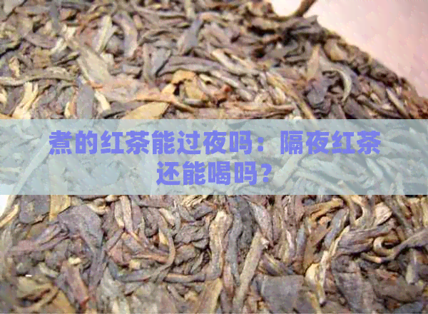 煮的红茶能过夜吗：隔夜红茶还能喝吗？