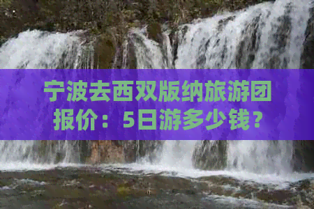 宁波去西双版纳旅游团报价：5日游多少钱？