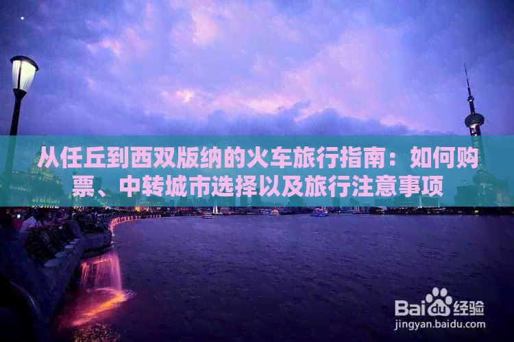 从任丘到西双版纳的火车旅行指南：如何购票、中转城市选择以及旅行注意事项