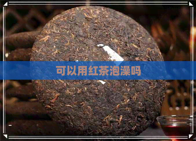 可以用红茶泡澡吗