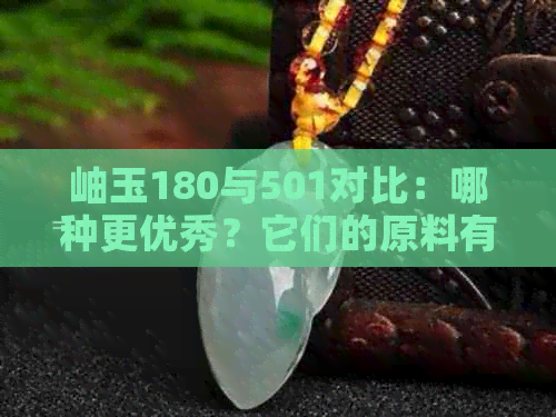 岫玉180与501对比：哪种更优秀？它们的原料有何区别？