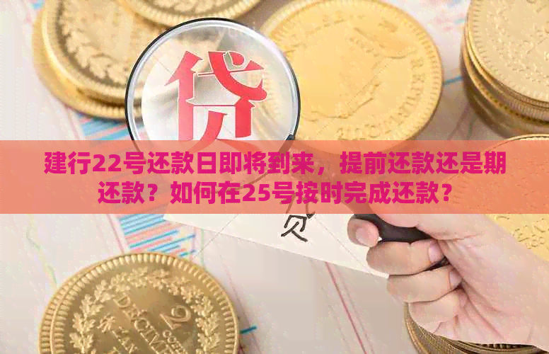 建行22号还款日即将到来，提前还款还是期还款？如何在25号按时完成还款？