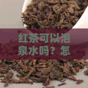 红茶可以泡泉水吗？怎么泡？为什么？百度百科。