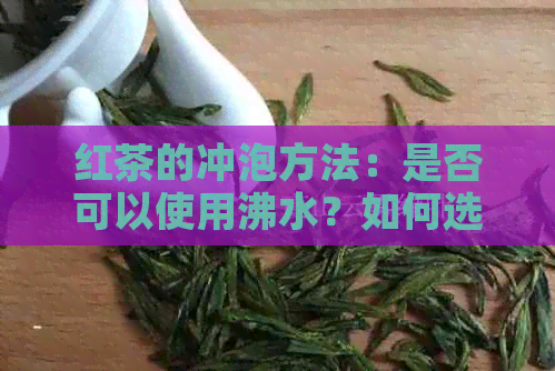 红茶的冲泡方法：是否可以使用沸水？如何选择的水？