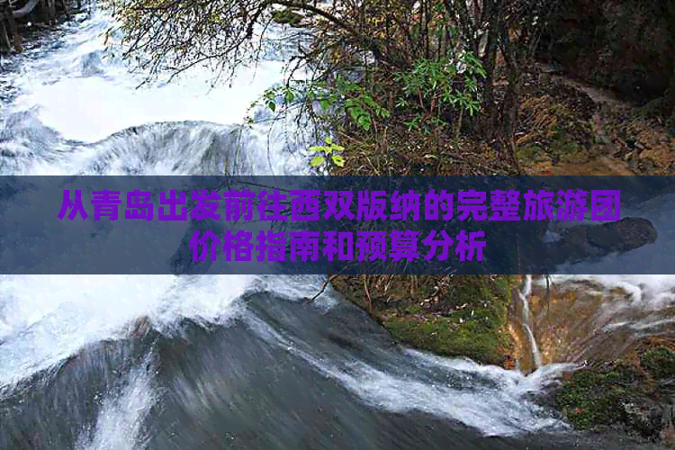 从青岛出发前往西双版纳的完整旅游团价格指南和预算分析