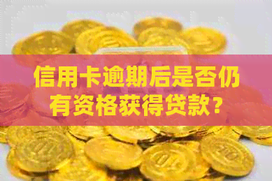 信用卡逾期后是否仍有资格获得贷款？