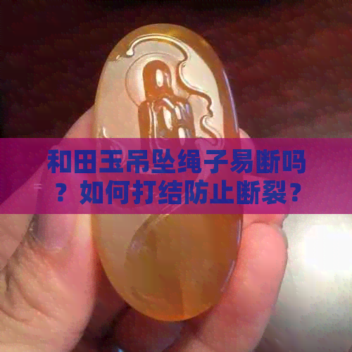 和田玉吊坠绳子易断吗？如何打结防止断裂？