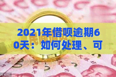 2021年借呗逾期60天：如何处理、可能的影响及解决方法大揭秘！