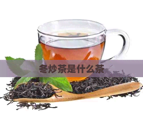 冬炒茶是什么茶