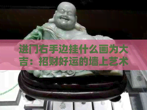 进门右手边挂什么画为大吉：招财好运的墙上艺术选择