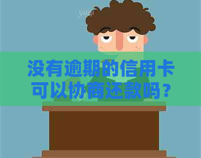 没有逾期的信用卡可以协商还款吗？如何操作？