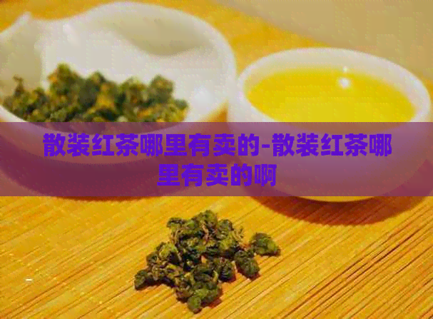 散装红茶哪里有卖的-散装红茶哪里有卖的啊