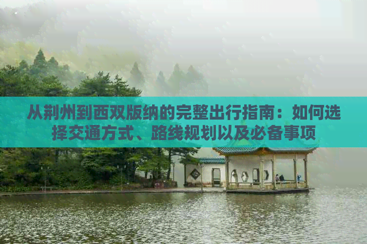 从荆州到西双版纳的完整出行指南：如何选择交通方式、路线规划以及必备事项