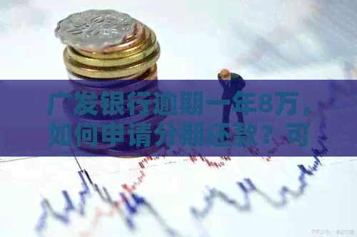 广发银行逾期一年8万，如何申请分期还款？可能的解决方案全面解析