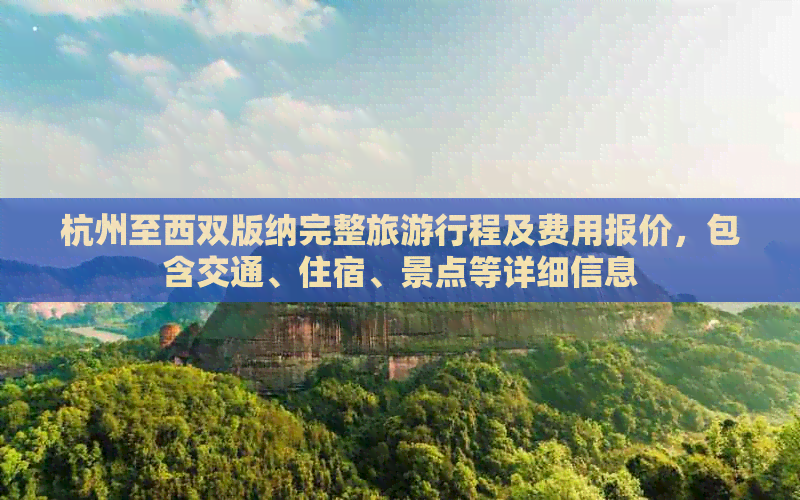 杭州至西双版纳完整旅     程及费用报价，包含交通、住宿、景点等详细信息