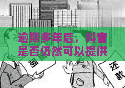 逾期多年后，抖音是否仍然可以提供贷款服务？这是一个真实可信的答案吗？