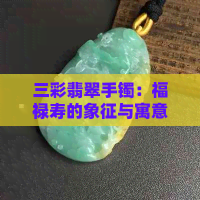 三彩翡翠手镯：福禄寿的象征与寓意探究