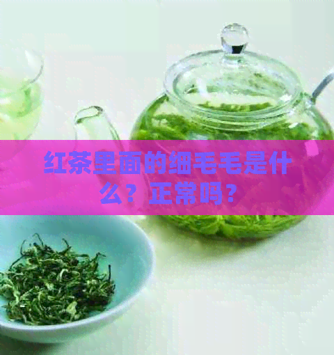 红茶里面的细毛毛是什么？正常吗？