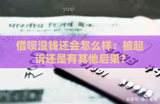 借呗没钱还会怎么样：被起诉还是有其他后果？