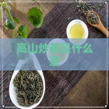 高山炒茶是什么茶