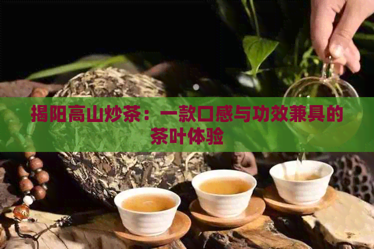 揭阳高山炒茶：一款口感与功效兼具的茶叶体验