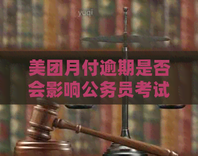 美团月付逾期是否会影响公务员考试？以及如何解决逾期问题避免影响信用记录