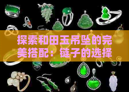 探索和田玉吊坠的完美搭配：链子的选择与挂件的风格分析