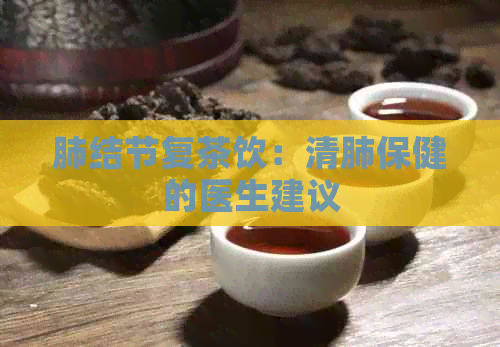 肺结节复茶饮：清肺保健的医生建议