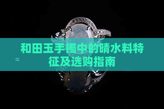 和田玉手镯中的晴水料特征及选购指南