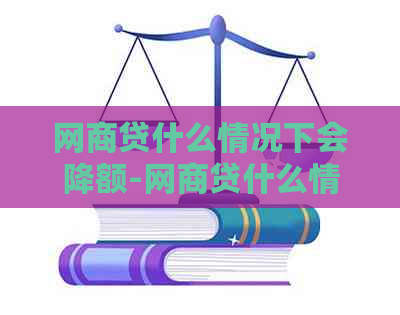 网商贷什么情况下会降额-网商贷什么情况下会降额度