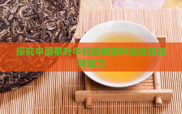 探究中国茶叶中的最苦茶种类及其独特魅力