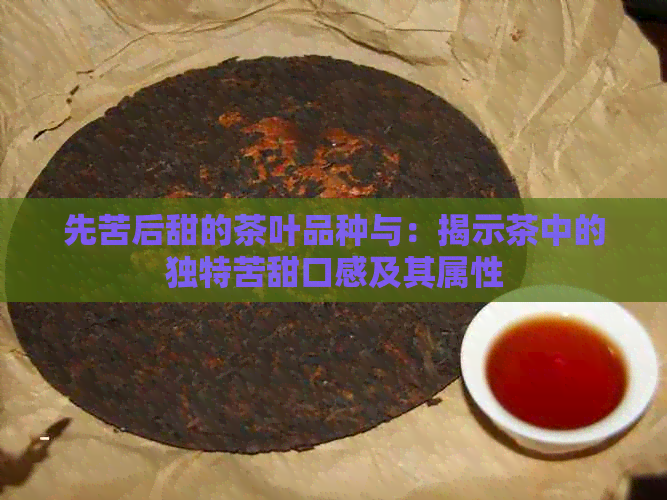 先苦后甜的茶叶品种与：揭示茶中的独特苦甜口感及其属性