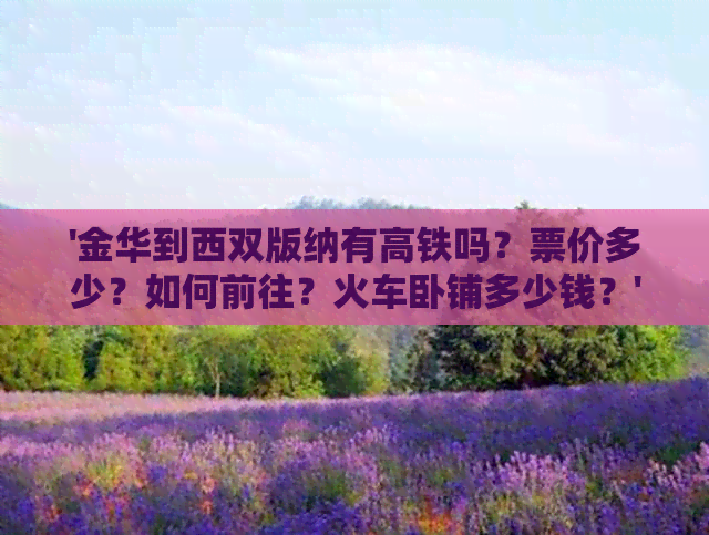 '金华到西双版纳有高铁吗？票价多少？如何前往？火车卧铺多少钱？'