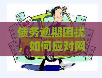 债务逾期困扰，如何应对网络贷款偿还困境？